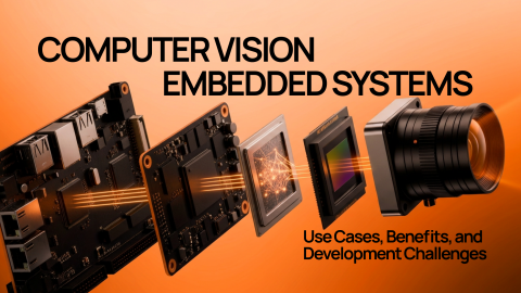 Embedded Vision Systems: Use Cases, Benefits, and Development Challenges Embedded Vision Systems: Use Cases, Benefits, and Development Challenges